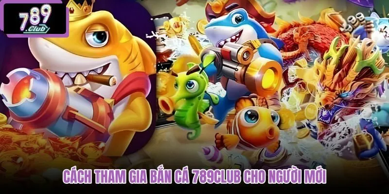 cach-tham-gia-ban-ca-789club-cho-nguoi-moi
