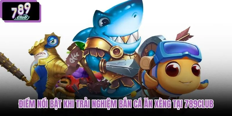 diem-noi-bat-khi-trai-nghiem-ban-ca-an-xeng-tai-789club