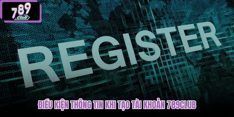 dieu-kien-thong-tin-khi-tao-tai-khoan-789club