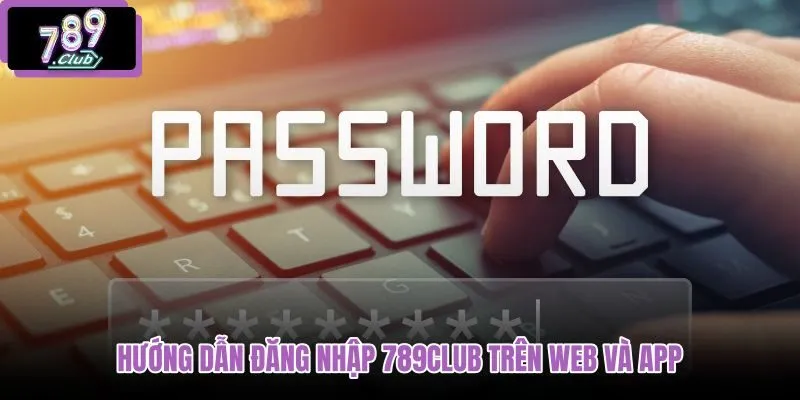 huong-dan-dang-nhap-789club-tren-web-va-app