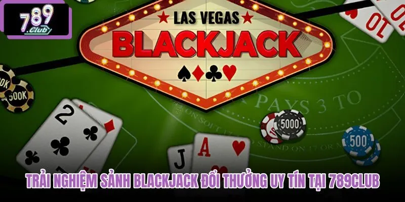 trai-nghiem-sanh-blackjack-doi-thuong-uy-tin-tai-789club