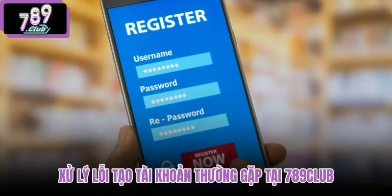xu-ly-loi-tao-tai-khoan-thuong-gap-tai-789club